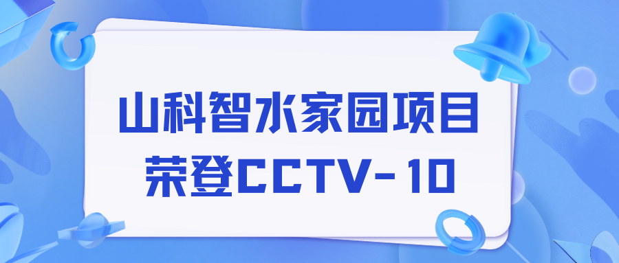 點(diǎn)贊！山科智水家園項(xiàng)目榮獲央視報(bào)道！